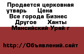 Продается церковная утварь . › Цена ­ 6 200 - Все города Бизнес » Другое   . Ханты-Мансийский,Урай г.
